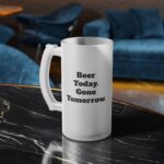 Beer Today Gone Tomorrow Frosted Glass Beer Mug